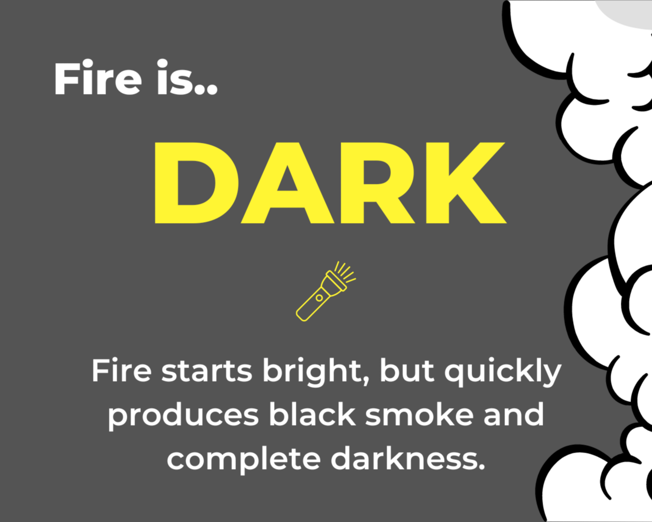 Fire is dark. Fire starts bright, but quickly produces black smoke and complete darkness. 