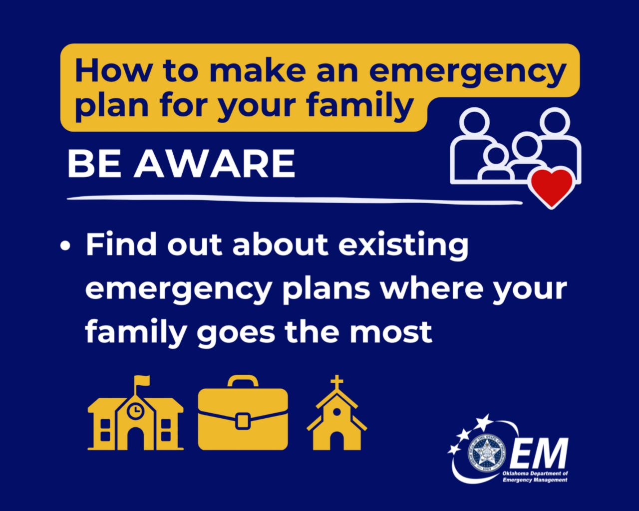 How to make an emergency plan for your family. Be Prepared. Find out aboout existing emergency plans where your family goes the most. Logo, Oklahoma Department of Emergency Management.