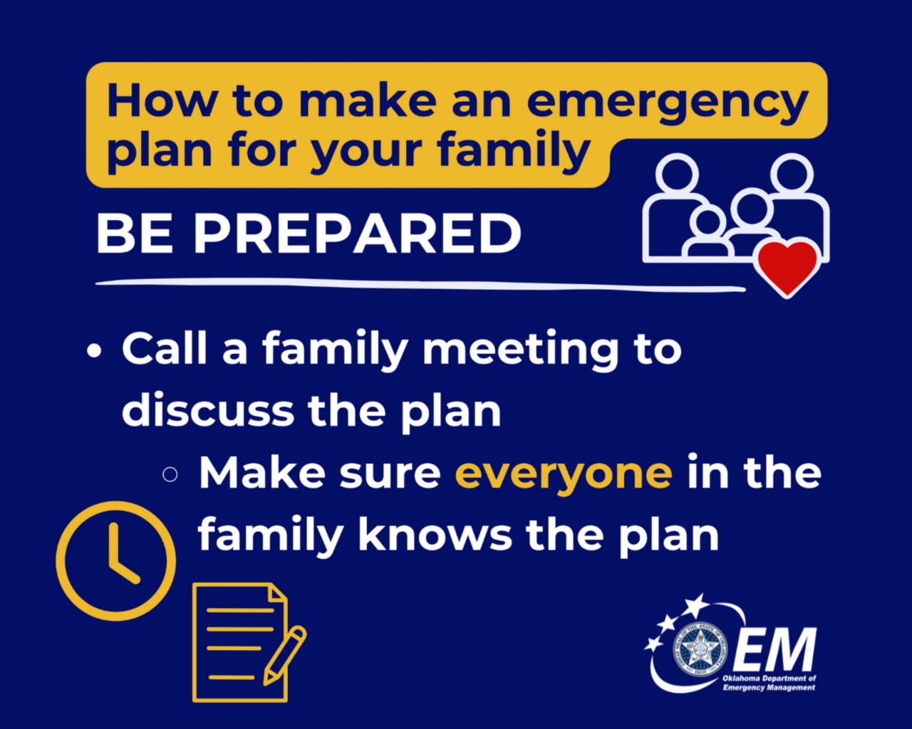 How to make an emergency plan for your family. Be Prepared. Call a family meeting to discuss the plan, make sure everyone in the family knows the plan. Logo, Oklahoma Department of Emergency Management.