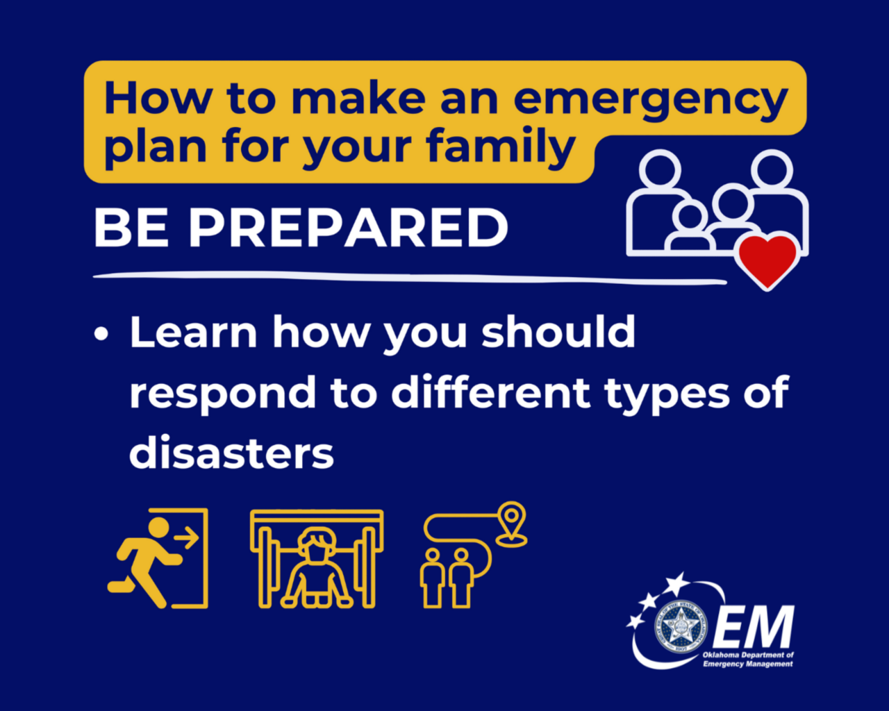 How to make an emergency plan for your family. Be Prepared. Learn how you should respond to different types of disasters. Logo, Oklahoma Department of Emergency Management.