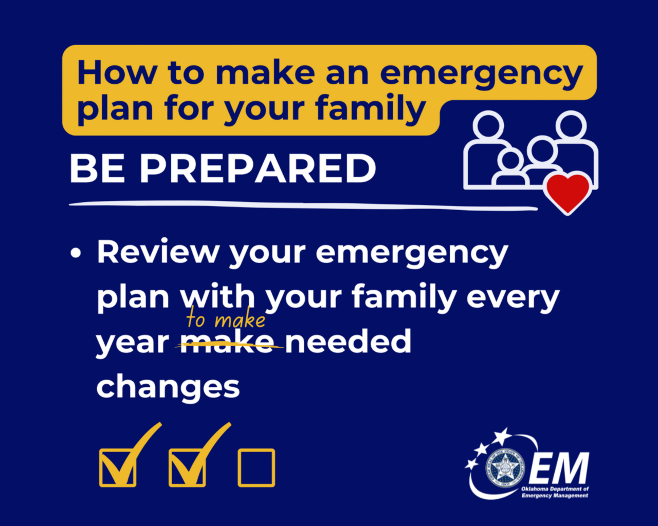 How to make an emergency plan for your family. Be Prepared. Review your emergency plan with your family every year to make needed changes. Logo, Oklahoma Department of Emergency Management.