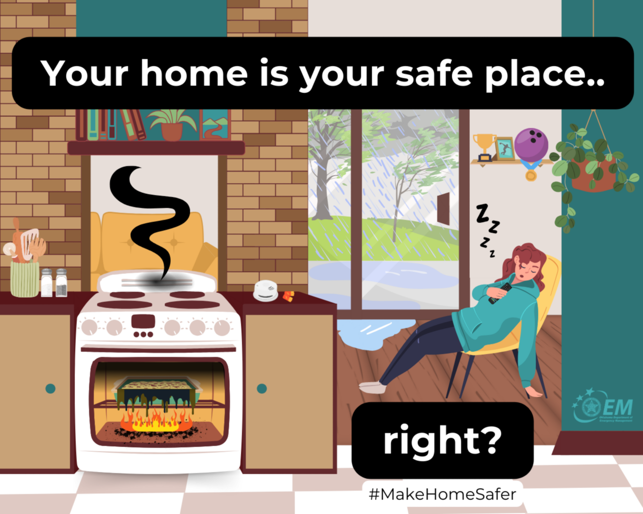 Your home is your safe place...right? a CGI cartoon of a woman sleeping in a chair and the oven is on fire and flood in coming in the door.  #MakeHomeSafer. Logo, Oklahoma Department of Emergency Management.