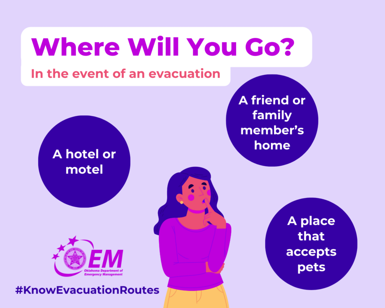 Where will you go in the event of an evacuation. A hotel or motel. A friend or family member's home. a place that accepts pets. Logos, Oklahoma Department of Emergency Management.