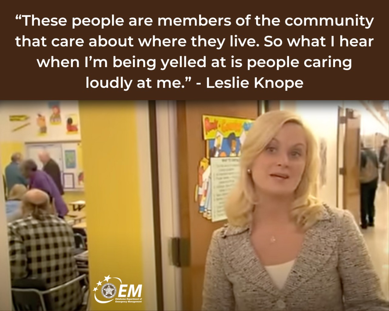 "These people are members of the community that care about where they live. So what I hear when I'm being yelled at is people caring loudly at me." - Leslie Knope.