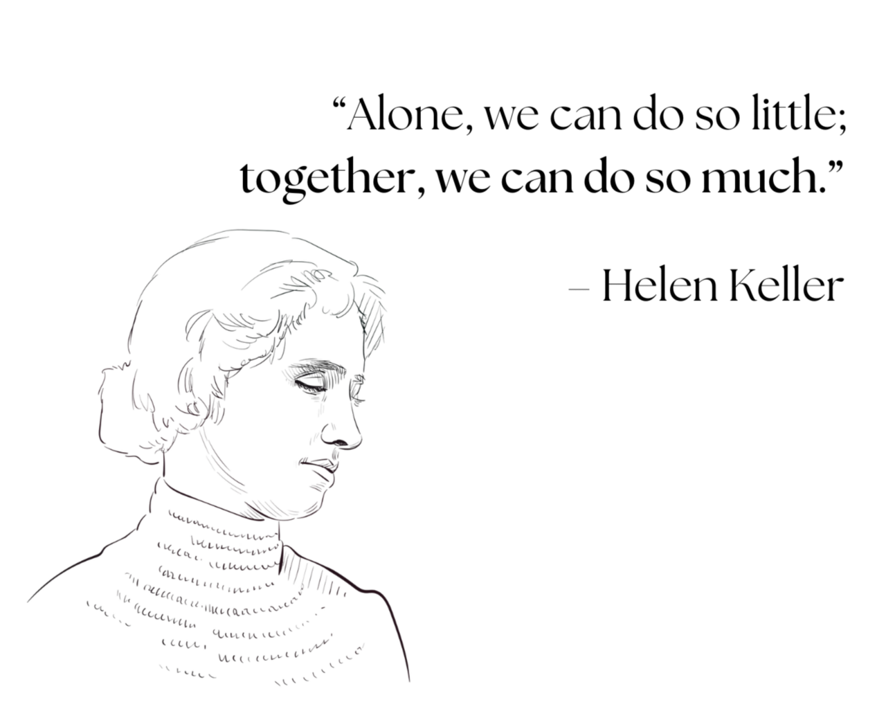 Alone, we can do little; together, we can do so much."  - Helen Keller
