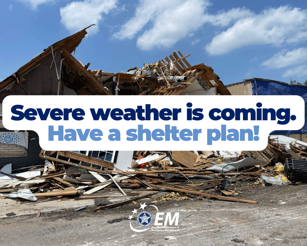 Severe weather is coming. Have a shelter plan! Background of a destroyed building. Logo, Oklahoma Department of Emergency Managaement. 