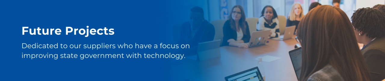 Future Projects: Dedicated to our suppliers who have a focus on improving state government with technology.