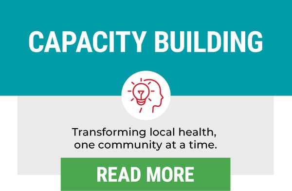 CAPACITY BUILDING Transforming local health, one community at a time. | Read More